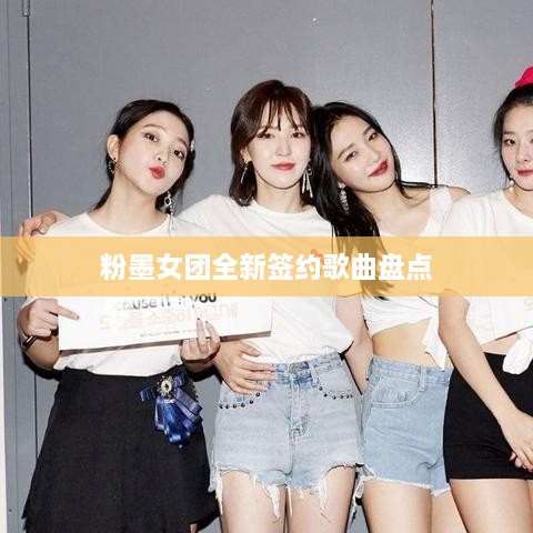 粉墨女团全新签约歌曲盘点