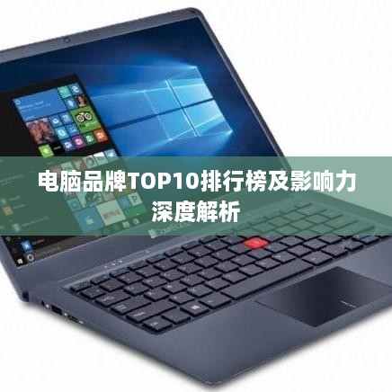 电脑品牌TOP10排行榜及影响力深度解析