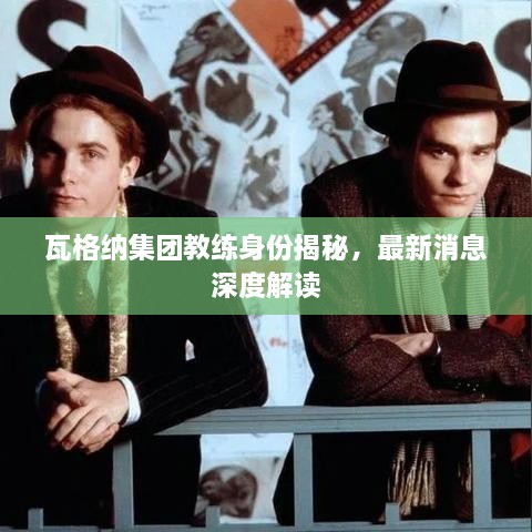瓦格纳集团教练身份揭秘，最新消息深度解读