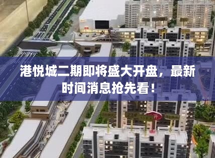 港悦城二期即将盛大开盘，最新时间消息抢先看！