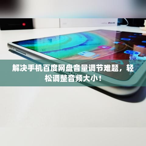 解决手机百度网盘音量调节难题，轻松调整音频大小！