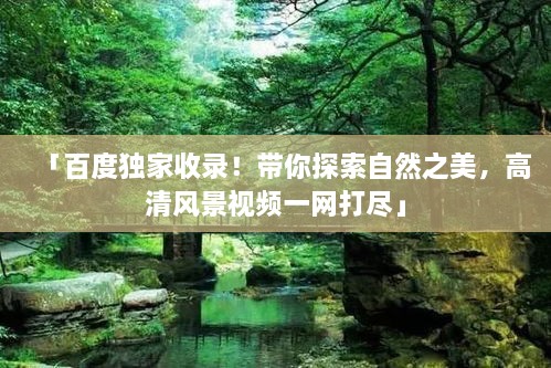 「百度独家收录！带你探索自然之美，高清风景视频一网打尽」