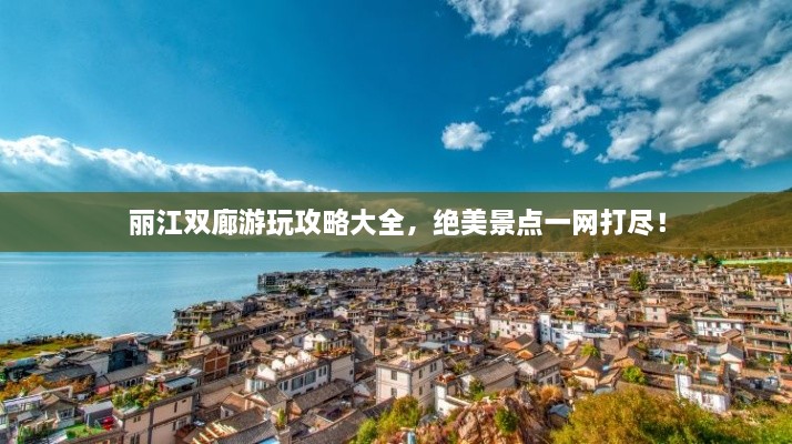 丽江双廊游玩攻略大全，绝美景点一网打尽！
