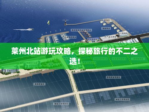 莱州北站游玩攻略，探秘旅行的不二之选！