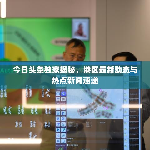 今日头条独家揭秘，港区最新动态与热点新闻速递