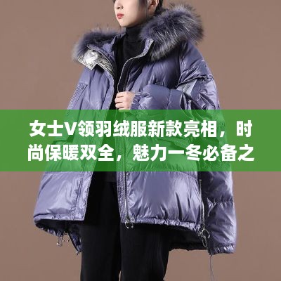 女士V领羽绒服新款亮相，时尚保暖双全，魅力一冬必备之选