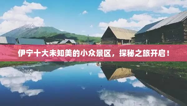 伊宁十大未知美的小众景区，探秘之旅开启！