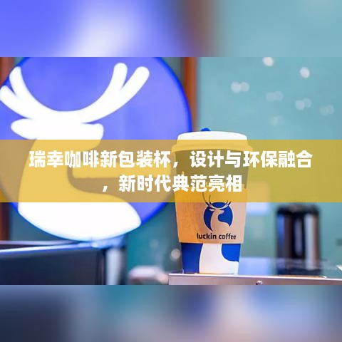 瑞幸咖啡新包装杯，设计与环保融合，新时代典范亮相