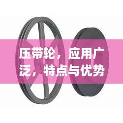 压带轮，应用广泛，特点与优势解析！