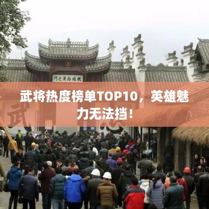 武将热度榜单TOP10，英雄魅力无法挡！