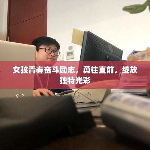 女孩青春奋斗励志，勇往直前，绽放独特光彩
