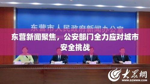 东营新闻聚焦，公安部门全力应对城市安全挑战