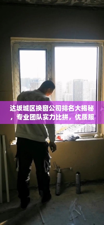 达坂城区换窗公司排名大揭秘，专业团队实力比拼，优质服务一览无余