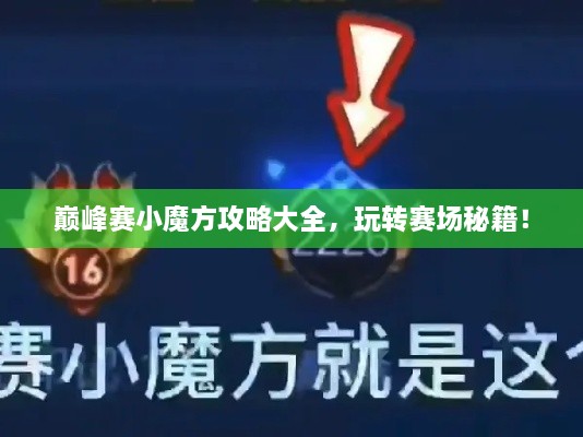 巅峰赛小魔方攻略大全，玩转赛场秘籍！
