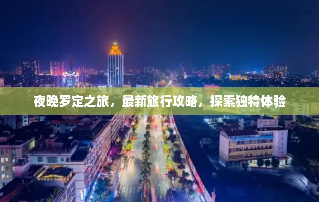夜晚罗定之旅，最新旅行攻略，探索独特体验