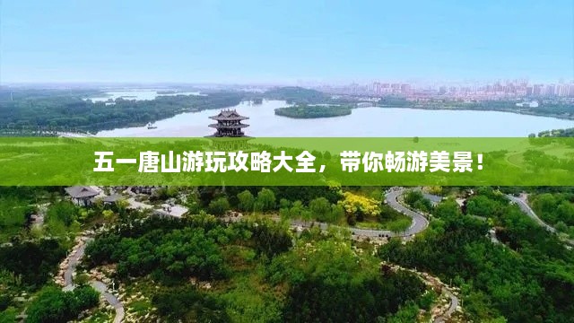 五一唐山游玩攻略大全，带你畅游美景！