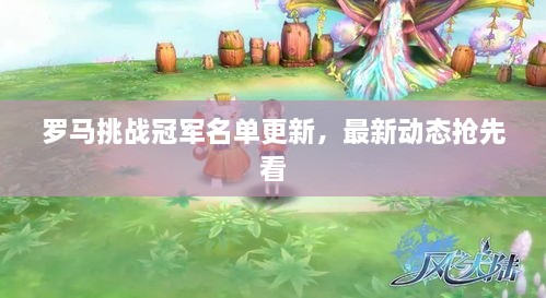 罗马挑战冠军名单更新，最新动态抢先看