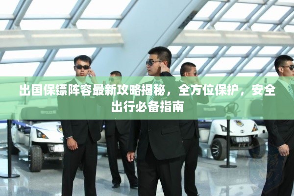 出国保镖阵容最新攻略揭秘，全方位保护，安全出行必备指南