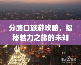 分路口旅游攻略，揭秘魅力之旅的未知魅力！