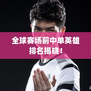 全球赛场前中单英雄排名揭晓！