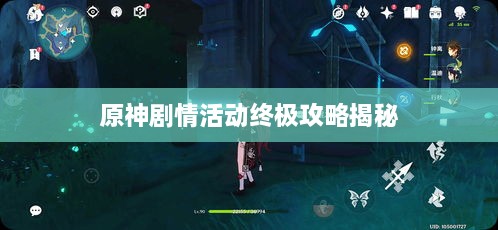 原神剧情活动终极攻略揭秘