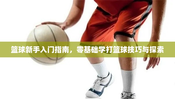 篮球新手入门指南，零基础学打篮球技巧与探索