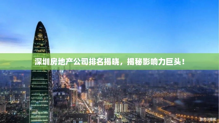 深圳房地产公司排名揭晓，揭秘影响力巨头！