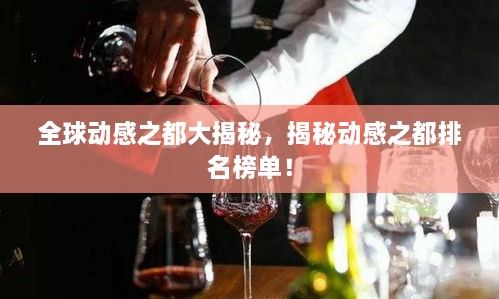 全球动感之都大揭秘，揭秘动感之都排名榜单！