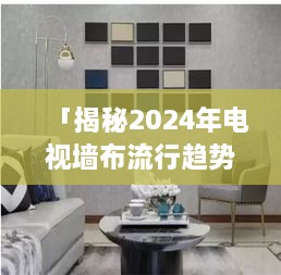 「揭秘2024年电视墙布流行趋势，最新款图片展示，引领居家风尚新潮流」