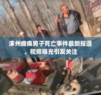 涿州瘫痪男子死亡事件最新报道，视频曝光引发关注