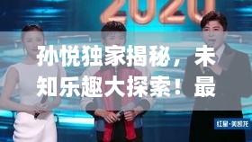 孙悦独家揭秘，未知乐趣大探索！最新游玩攻略视频公开