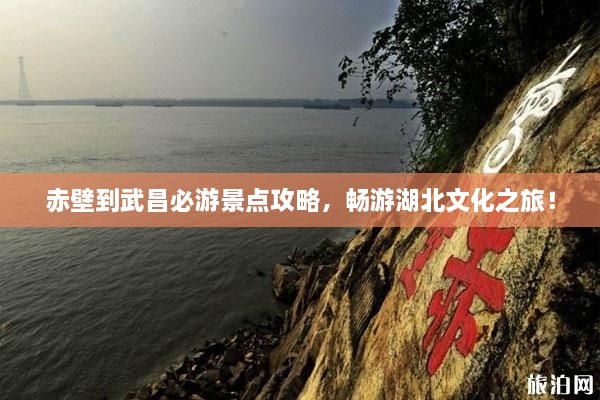 赤壁到武昌必游景点攻略，畅游湖北文化之旅！