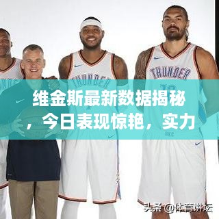 维金斯最新数据揭秘，今日表现惊艳，实力再获认可！