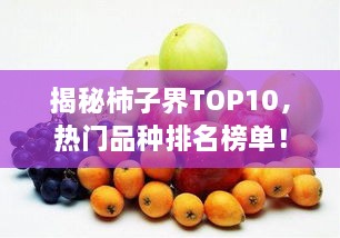 揭秘柿子界TOP10，热门品种排名榜单！