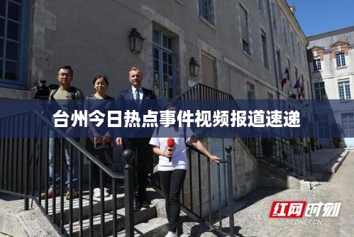 台州今日热点事件视频报道速递
