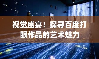 视觉盛宴！探寻百度打眼作品的艺术魅力
