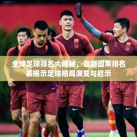全球足球排名大揭秘，最新国家排名表揭示足球格局演变与启示