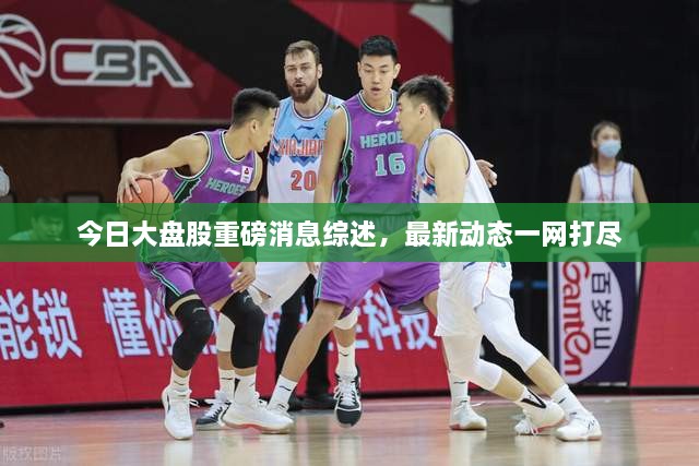 今日大盘股重磅消息综述，最新动态一网打尽