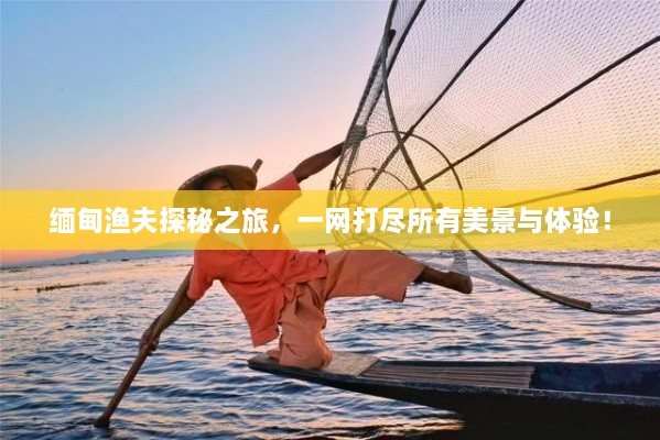 缅甸渔夫探秘之旅，一网打尽所有美景与体验！