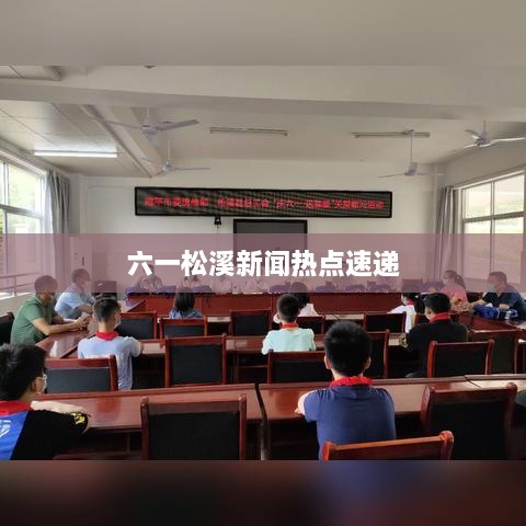 六一松溪新闻热点速递