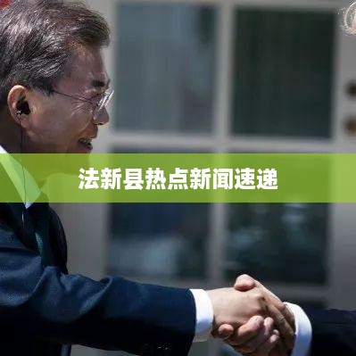 法新县热点新闻速递