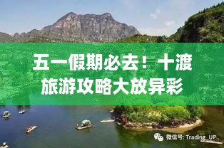 五一假期必去！十渡旅游攻略大放异彩