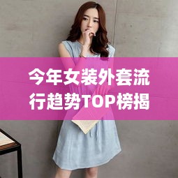 今年女装外套流行趋势TOP榜揭晓，引领时尚潮流的十大外套榜单