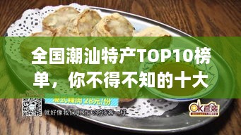 全国潮汕特产TOP10榜单，你不得不知的十大特色美食！
