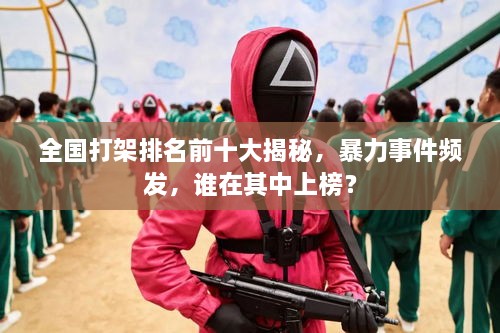全国打架排名前十大揭秘，暴力事件频发，谁在其中上榜？