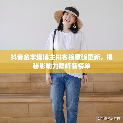抖音金字塔博主排名榜重磅更新，揭秘影响力巅峰新榜单