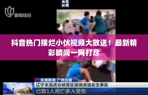 抖音热门摆烂小伙视频大放送！最新精彩瞬间一网打尽