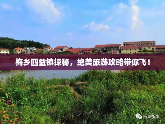 梅乡四益镇探秘，绝美旅游攻略带你飞！