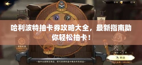 哈利波特抽卡券攻略大全，最新指南助你轻松抽卡！