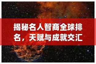 揭秘名人智商全球排名，天赋与成就交汇的奥秘探索